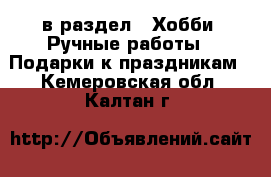  в раздел : Хобби. Ручные работы » Подарки к праздникам . Кемеровская обл.,Калтан г.